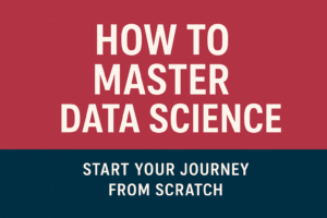 How To Master Data Science: Start Your Journey From Scratch